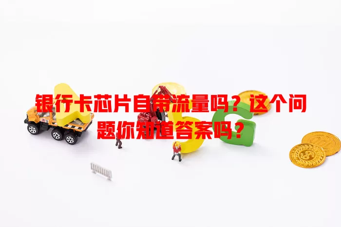 银行卡芯片自带流量吗？这个问题你知道答案吗？