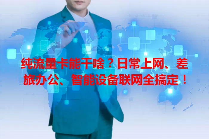 纯流量卡能干啥？日常上网、差旅办公、智能设备联网全搞定！