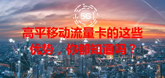 高平移动流量卡的这些优势，你都知道吗？
