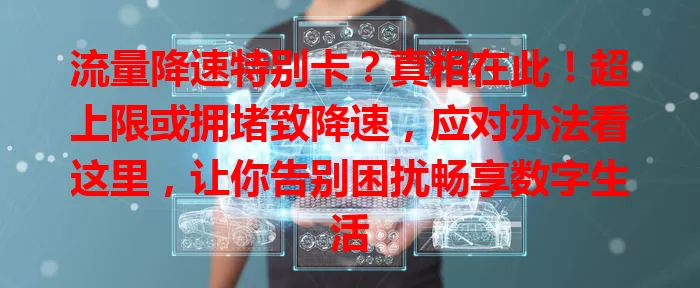 流量降速特别卡？真相在此！超上限或拥堵致降速，应对办法看这里，让你告别困扰畅享数字生活