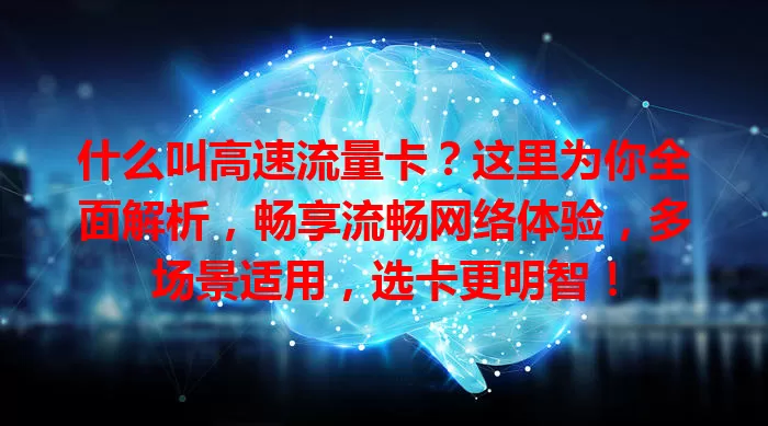 什么叫高速流量卡？这里为你全面解析，畅享流畅网络体验，多场景适用，选卡更明智！
