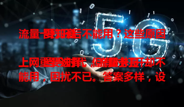 流量卡打开后不能用？这些原因要知道

当今时代，流量卡是上网重要选择。但有时打开却不能用，困扰不已。答案多样，设备支持、是否激活、网络环境、套餐欠费、卡片损坏等都是原因，遇到别慌，按要点排查能解决。