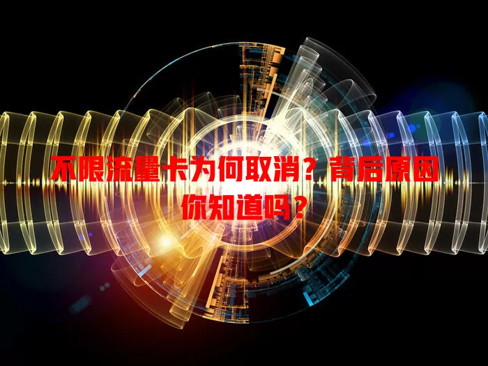 不限流量卡为何取消？背后原因你知道吗？