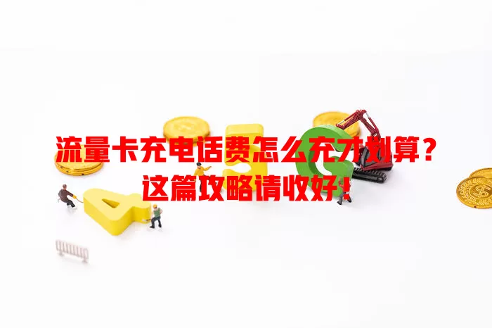 流量卡充电话费怎么充才划算？这篇攻略请收好！