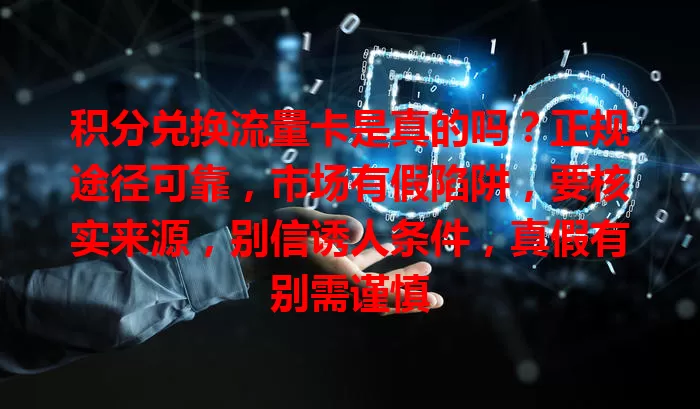 积分兑换流量卡是真的吗？正规途径可靠，市场有假陷阱，要核实来源，别信诱人条件，真假有别需谨慎