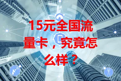 15元全国流量卡，究竟怎么样？