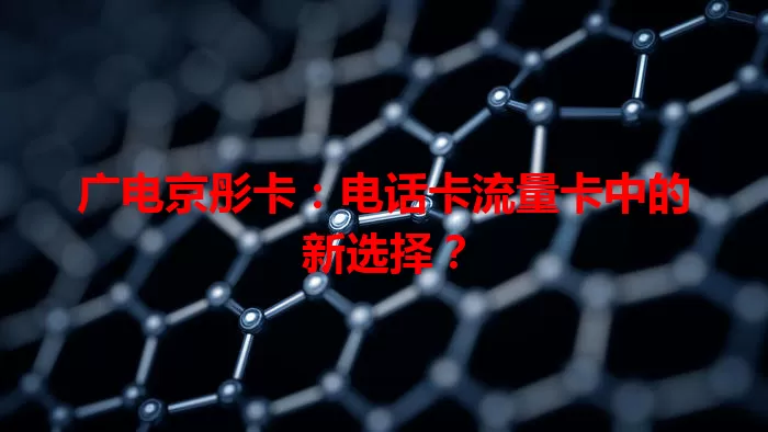 广电京彤卡：电话卡流量卡中的新选择？