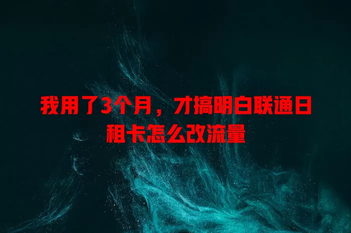我用了3个月，才搞明白联通日租卡怎么改流量
