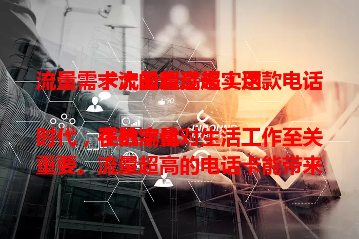 流量需求大的看过来！这款电话卡流量超高超实用

在数字化时代，手机流量对生活工作至关重要。流量超高的电话卡能带来诸多便利，刷剧游戏不卡，移动办公无忧，旅行分享超爽。选电话卡，流量超高是关键，告别焦虑，畅享数字生活！