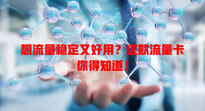 想流量稳定又好用？这款流量卡你得知道！