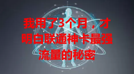 我用了3个月，才明白联通神卡最强流量的秘密