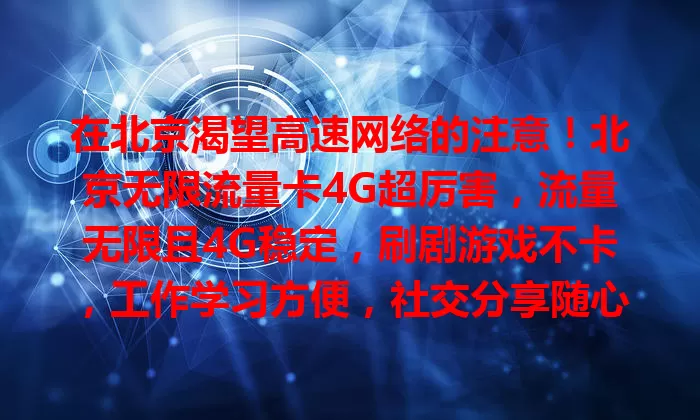 在北京渴望高速网络的注意！北京无限流量卡4G超厉害，流量无限且4G稳定，刷剧游戏不卡，工作学习方便，社交分享随心，助你畅享网络，摆脱流量束缚！