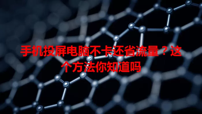 手机投屏电脑不卡还省流量？这个方法你知道吗