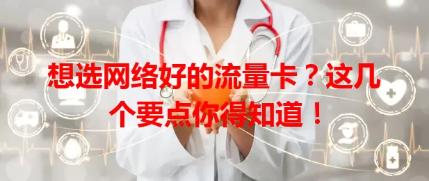 想选网络好的流量卡？这几个要点你得知道！