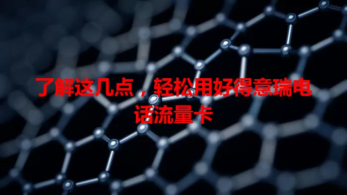 了解这几点，轻松用好得意瑞电话流量卡