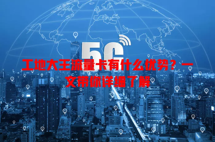 工地大王流量卡有什么优势？一文带你详细了解