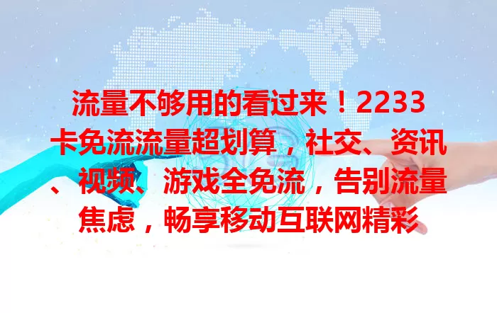 流量不够用的看过来！2233卡免流流量超划算，社交、资讯、视频、游戏全免流，告别流量焦虑，畅享移动互联网精彩