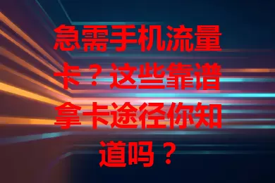 急需手机流量卡？这些靠谱拿卡途径你知道吗？
