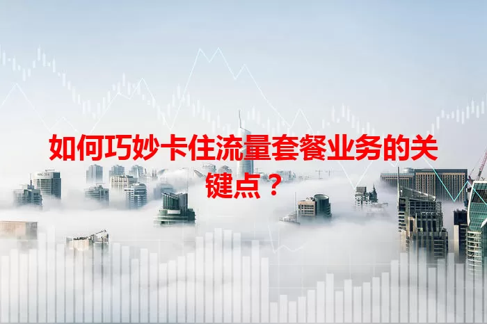 如何巧妙卡住流量套餐业务的关键点？
