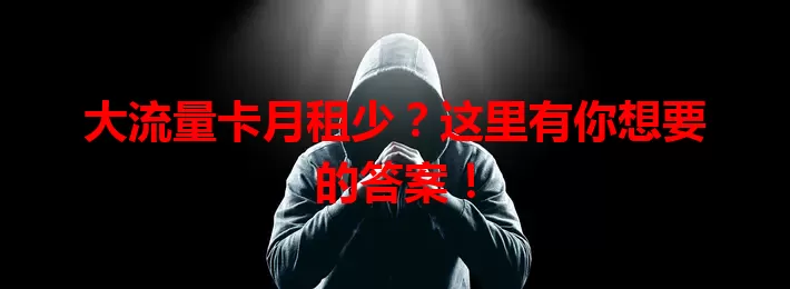 大流量卡月租少？这里有你想要的答案！