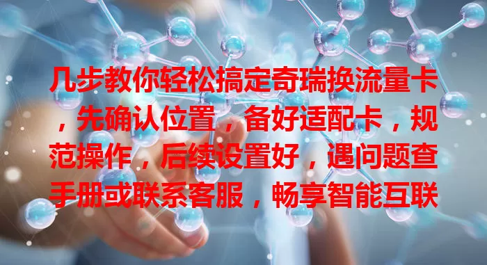 几步教你轻松搞定奇瑞换流量卡，先确认位置，备好适配卡，规范操作，后续设置好，遇问题查手册或联系客服，畅享智能互联体验