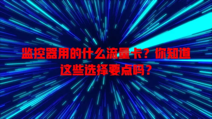 监控器用的什么流量卡？你知道这些选择要点吗？