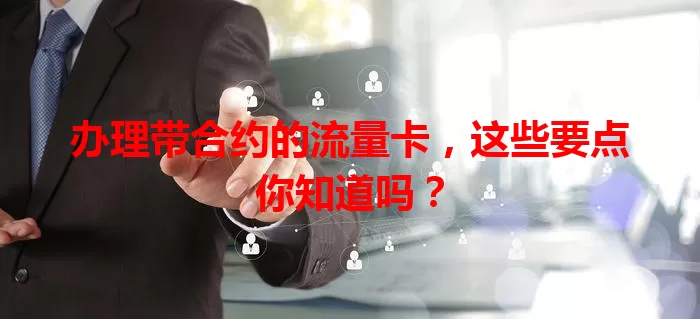 办理带合约的流量卡，这些要点你知道吗？
