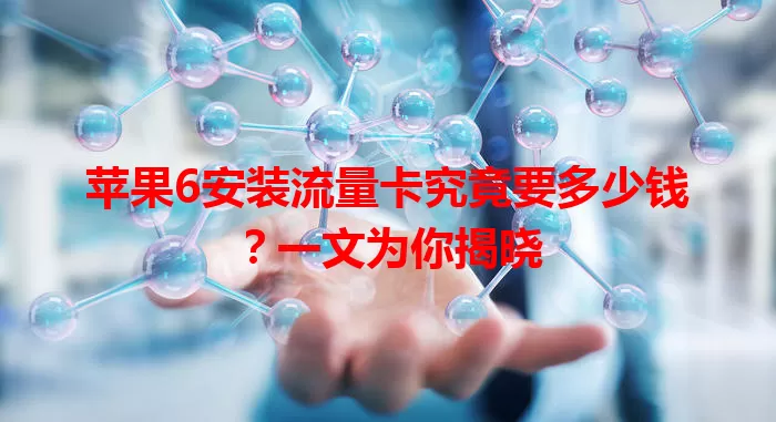 苹果6安装流量卡究竟要多少钱？一文为你揭晓