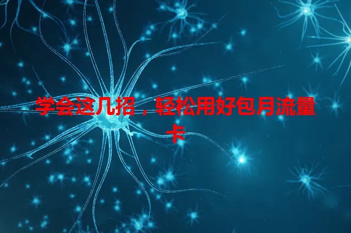 学会这几招，轻松用好包月流量卡