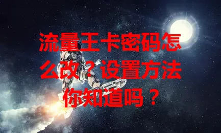 流量王卡密码怎么改？设置方法你知道吗？