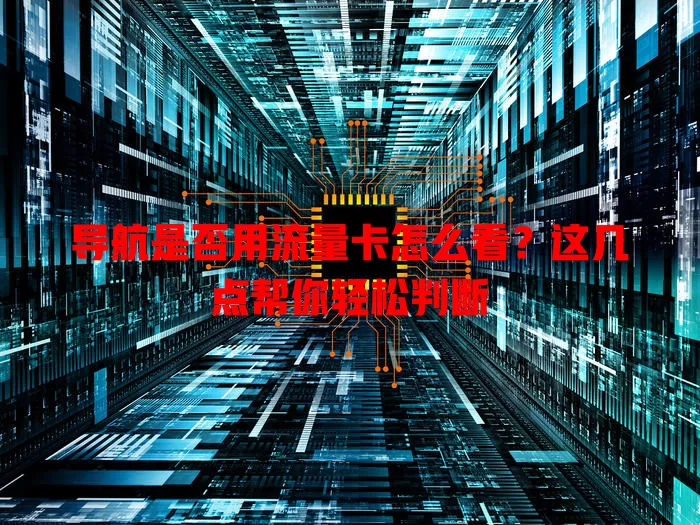 导航是否用流量卡怎么看？这几点帮你轻松判断