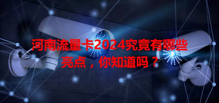 河南流量卡2024究竟有哪些亮点，你知道吗？