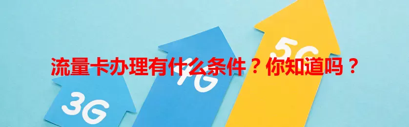 流量卡办理有什么条件？你知道吗？