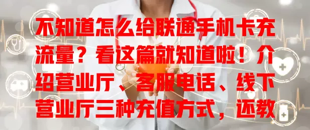 不知道怎么给联通手机卡充流量？看这篇就知道啦！介绍营业厅、客服电话、线下营业厅三种充值方式，还教你选套餐、抓优惠，多种途径按需选，畅享流量便利