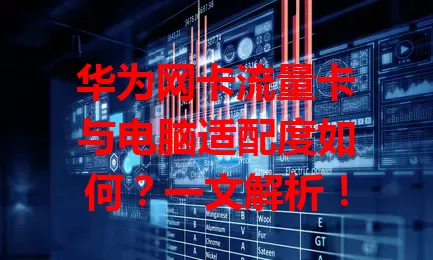 华为网卡流量卡与电脑适配度如何？一文解析！