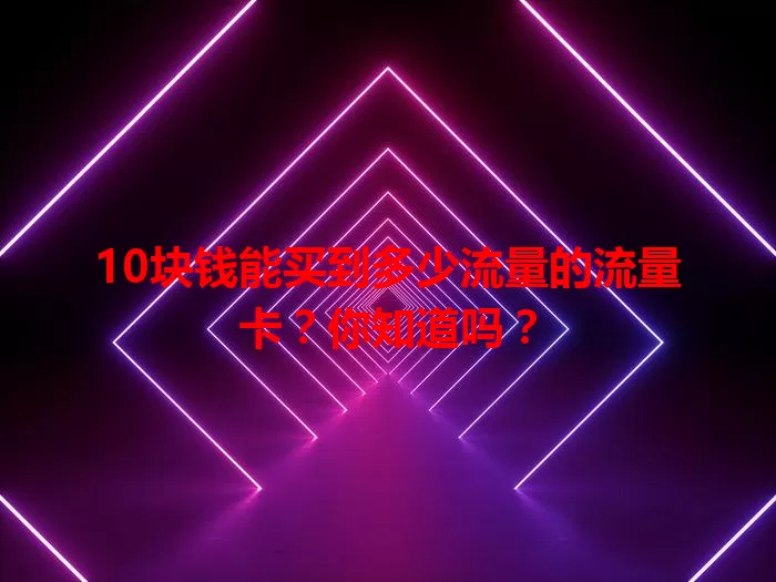 10块钱能买到多少流量的流量卡？你知道吗？