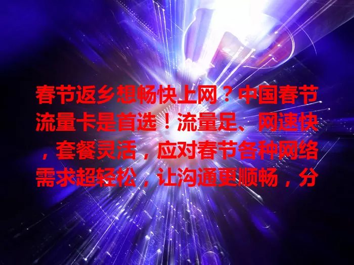 春节返乡想畅快上网？中国春节流量卡是首选！流量足、网速快，套餐灵活，应对春节各种网络需求超轻松，让沟通更顺畅，分享更及时，为团圆时刻添精彩！