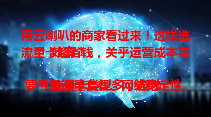 用云喇叭的商家看过来！这样选流量卡超省钱，关乎运营成本与效率！

流量卡类型多，选时要考量流量套餐、网络稳定性、费用及办理流程，综合多因素挑最合适的卡，让云喇叭助力生意红火！