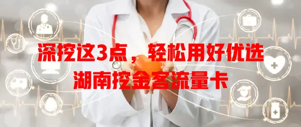 深挖这3点，轻松用好优选湖南挖金客流量卡