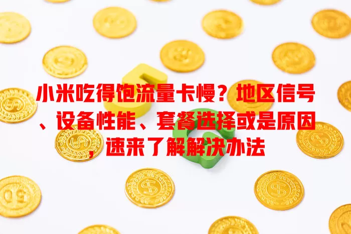 小米吃得饱流量卡慢？地区信号、设备性能、套餐选择或是原因，速来了解解决办法