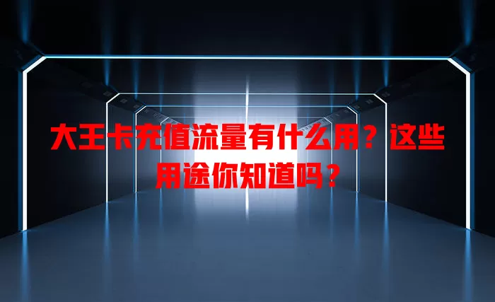 大王卡充值流量有什么用？这些用途你知道吗？