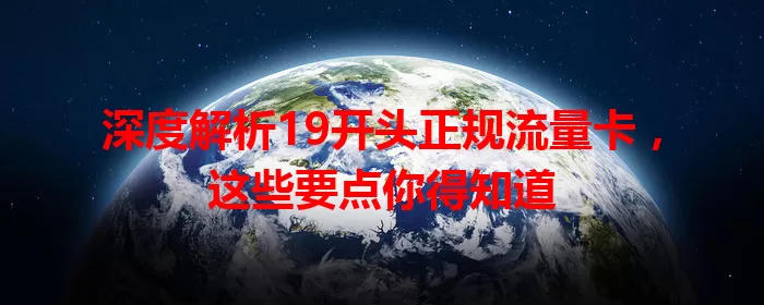 深度解析19开头正规流量卡，这些要点你得知道