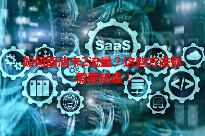 如何取消卡2流量？这些方法你需要知道！