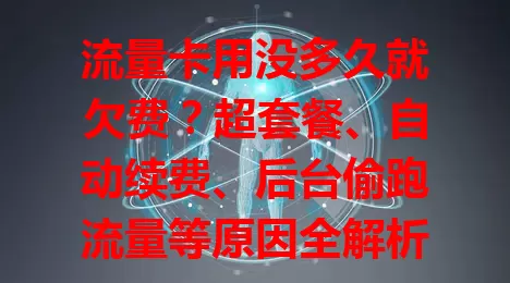 流量卡用没多久就欠费？超套餐、自动续费、后台偷跑流量等原因全解析