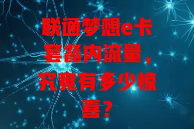 联通梦想e卡套餐内流量，究竟有多少惊喜？