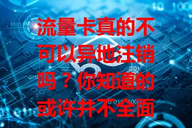 流量卡真的不可以异地注销吗？你知道的或许并不全面