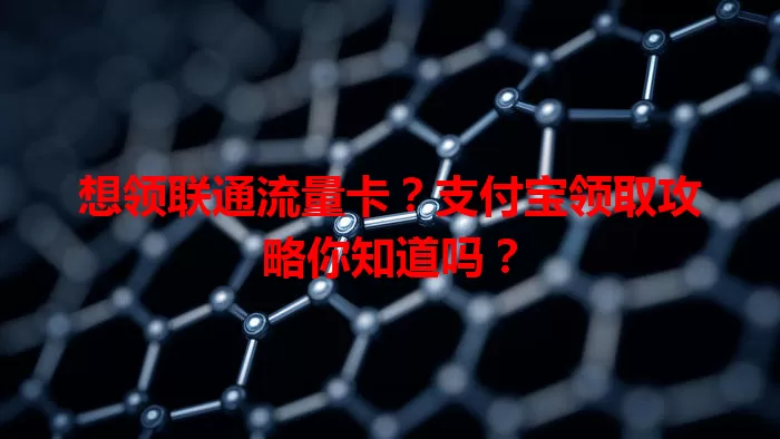 想领联通流量卡？支付宝领取攻略你知道吗？