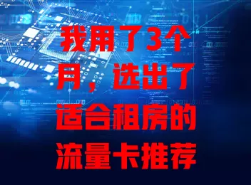 我用了3个月，选出了适合租房的流量卡推荐