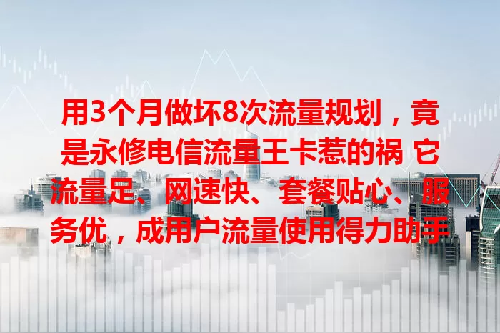 用3个月做坏8次流量规划，竟是永修电信流量王卡惹的祸 它流量足、网速快、套餐贴心、服务优，成用户流量使用得力助手