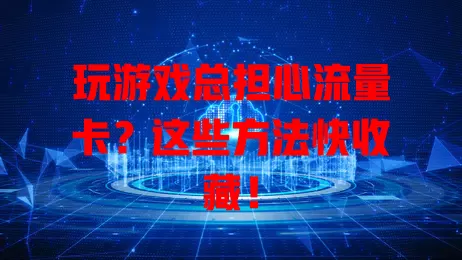 玩游戏总担心流量卡？这些方法快收藏！